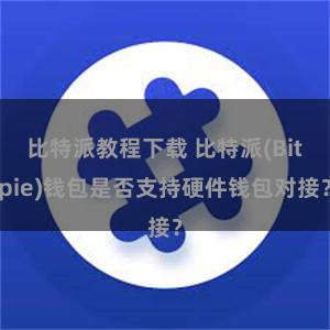 比特派教程下载 比特派(Bitpie)钱包是否支持硬件钱包对接？