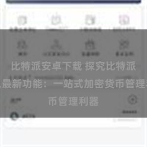 比特派安卓下载 探究比特派钱包最新功能：一站式加密货币管理利器