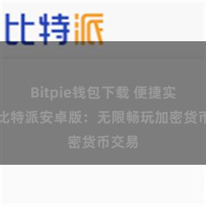 Bitpie钱包下载 便捷实用的比特派安卓版：无限畅玩加密货币交易