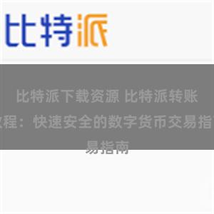 比特派下载资源 比特派转账教程：快速安全的数字货币交易指南