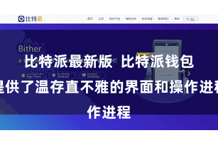比特派最新版  比特派钱包提供了温存直不雅的界面和操作进程