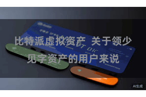 比特派虚拟资产  关于领少见字资产的用户来说