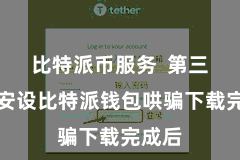 比特派币服务  第三步：安设比特派钱包哄骗下载完成后