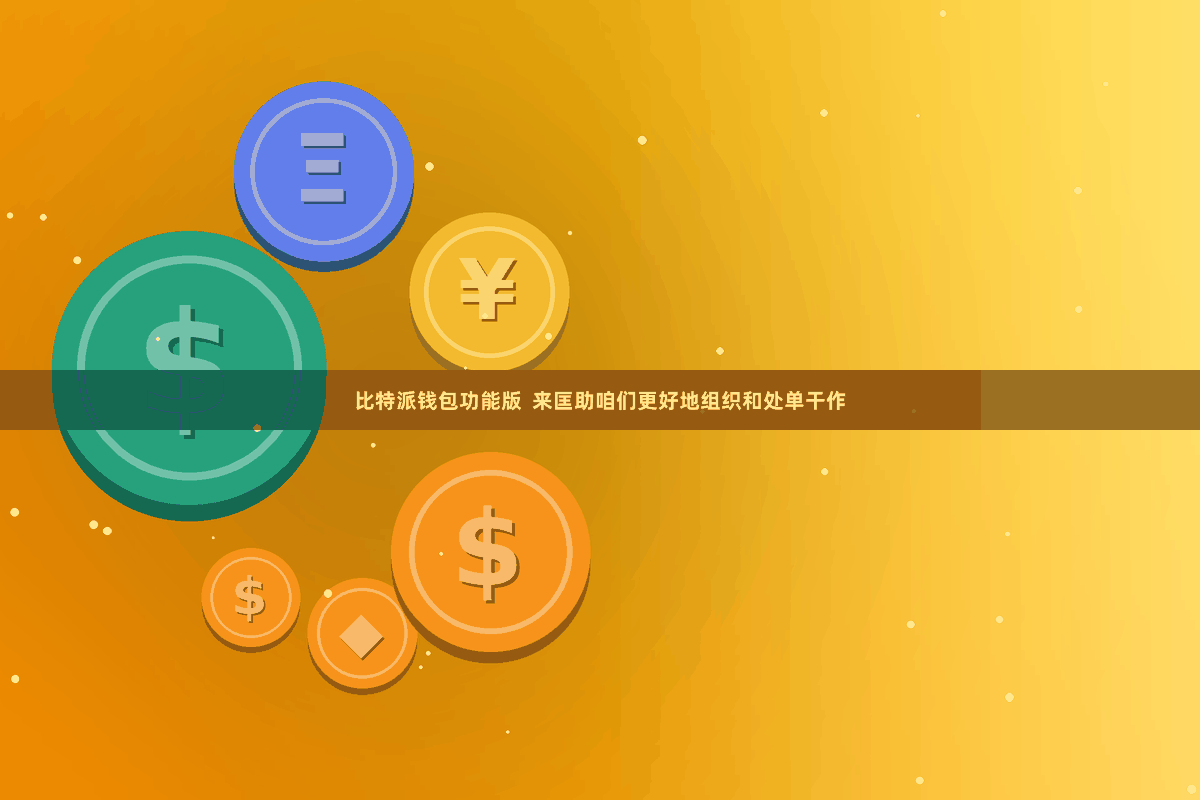 比特派钱包功能版  来匡助咱们更好地组织和处单干作