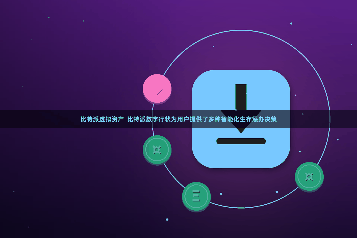 比特派虚拟资产  比特派数字行状为用户提供了多种智能化生存惩办决策